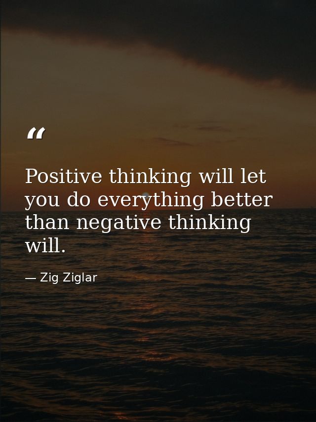 Positive thinking will let you do everything better than negative thinking will. — Zig Ziglar