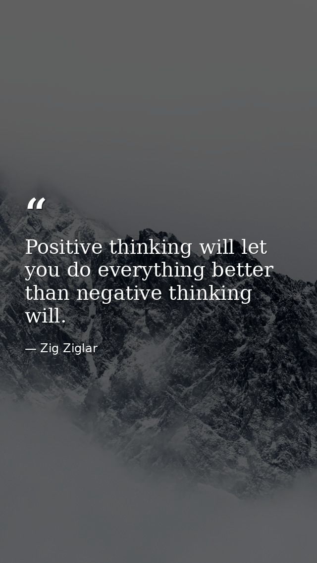 Positive thinking will let you do everything better than negative thinking will. — Zig Ziglar