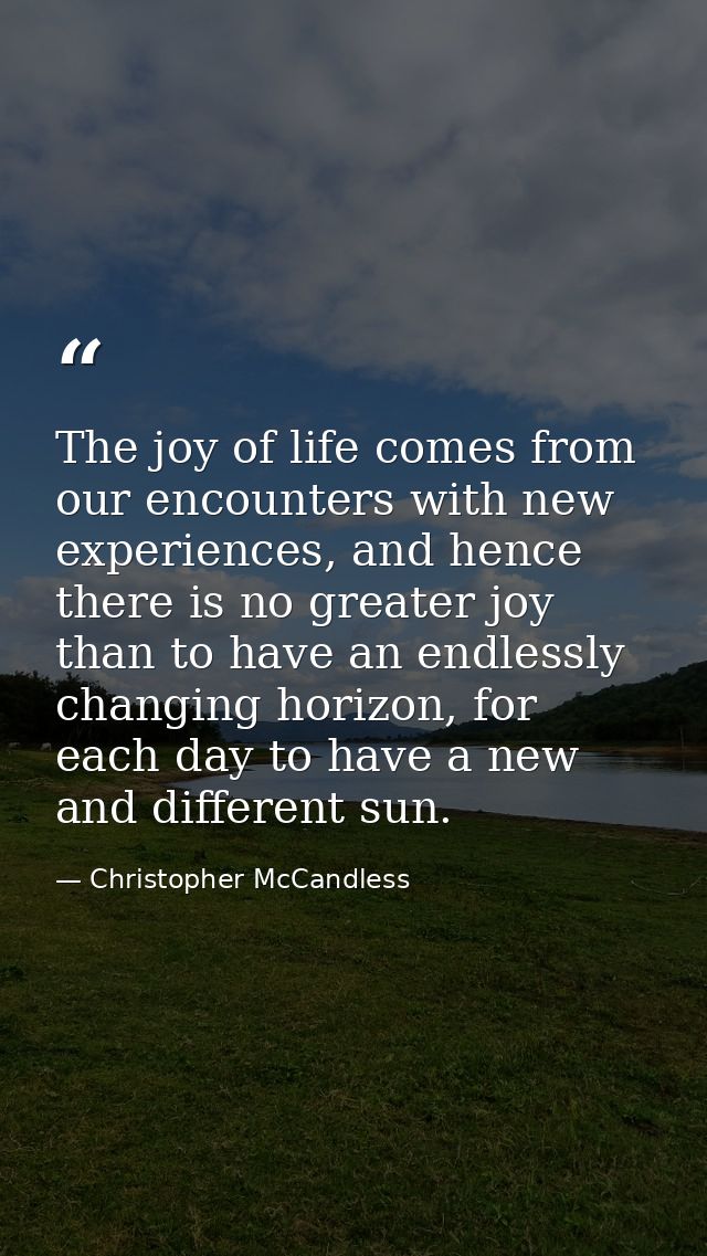 The joy of life comes from our encounters with new experiences, and hence there is no greater joy than to have an endles — Christopher McCandless