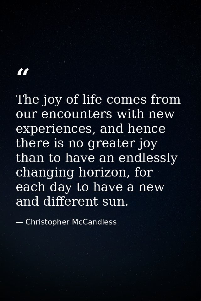 The joy of life comes from our encounters with new experiences, and hence there is no greater joy than to have an endles — Christopher McCandless