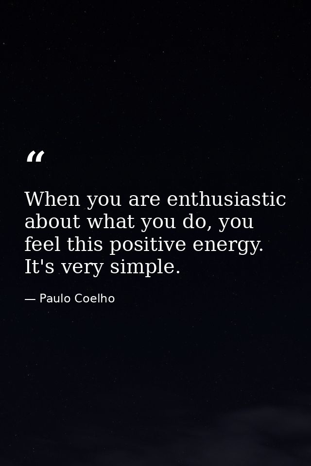 When you are enthusiastic about what you do, you feel this positive energy. It's very simple. — Paulo Coelho