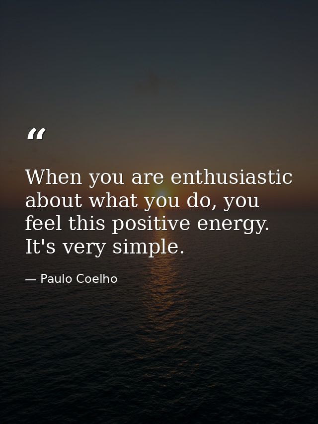 When you are enthusiastic about what you do, you feel this positive energy. It's very simple. — Paulo Coelho