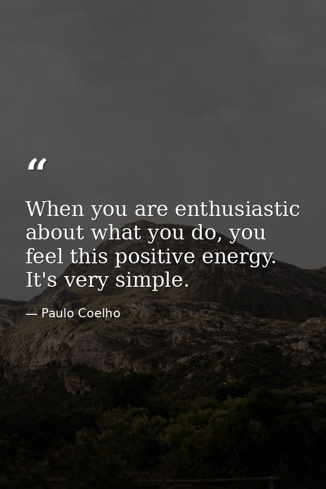 When you are enthusiastic about what you do, you feel this positive energy. It's very simple. — Paulo Coelho
