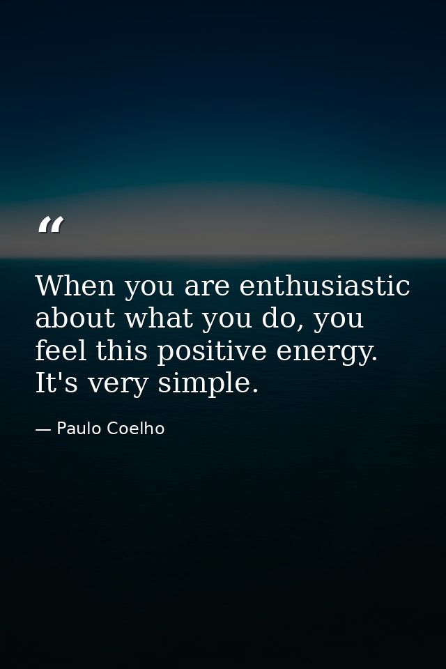 When you are enthusiastic about what you do, you feel this positive energy. It's very simple. — Paulo Coelho