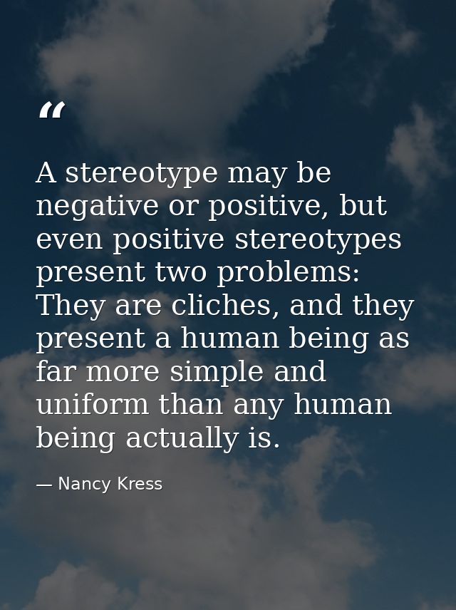 A stereotype may be negative or positive, but even positive stereotypes present two problems: They are cliches, and they — Nancy Kress