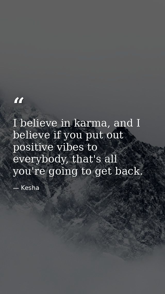 I believe in karma, and I believe if you put out positive vibes to everybody, that's all you're going to get back. — Kesha