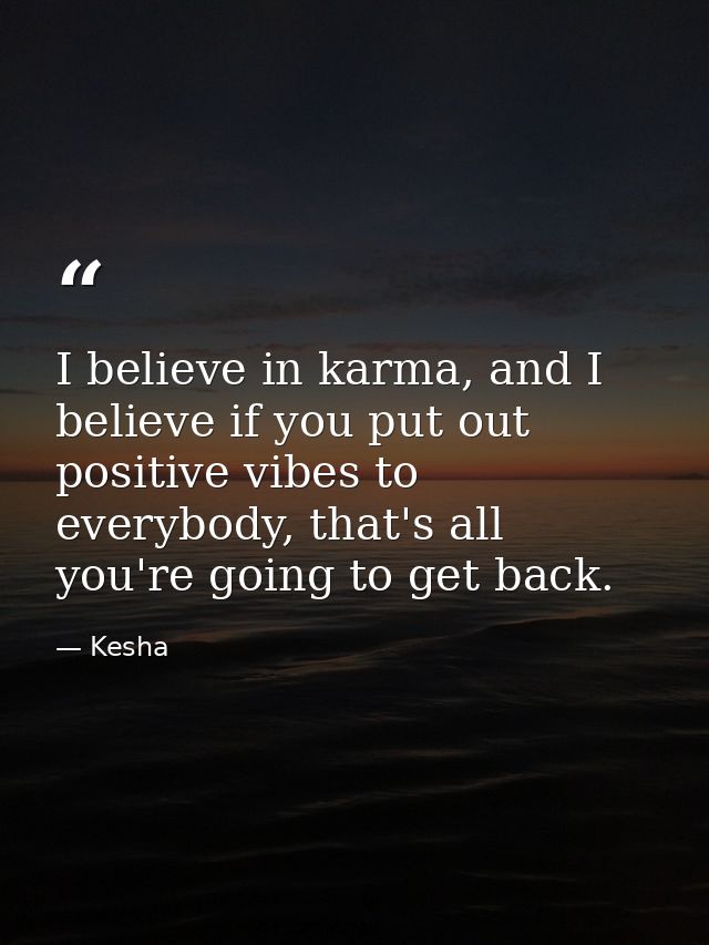 I believe in karma, and I believe if you put out positive vibes to everybody, that's all you're going to get back. — Kesha