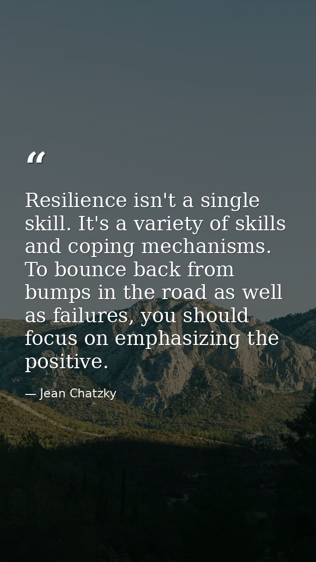 Resilience isn't a single skill. It's a variety of skills and coping mechanisms. To bounce back from bumps in the road a — Jean Chatzky
