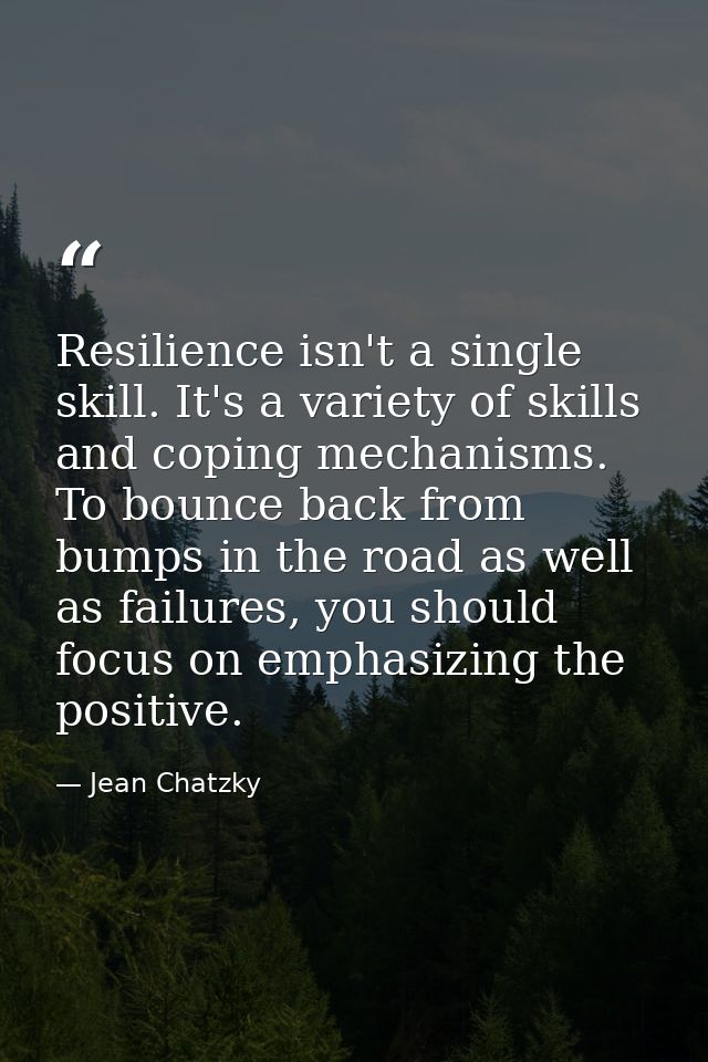 Resilience isn't a single skill. It's a variety of skills and coping mechanisms. To bounce back from bumps in the road a — Jean Chatzky