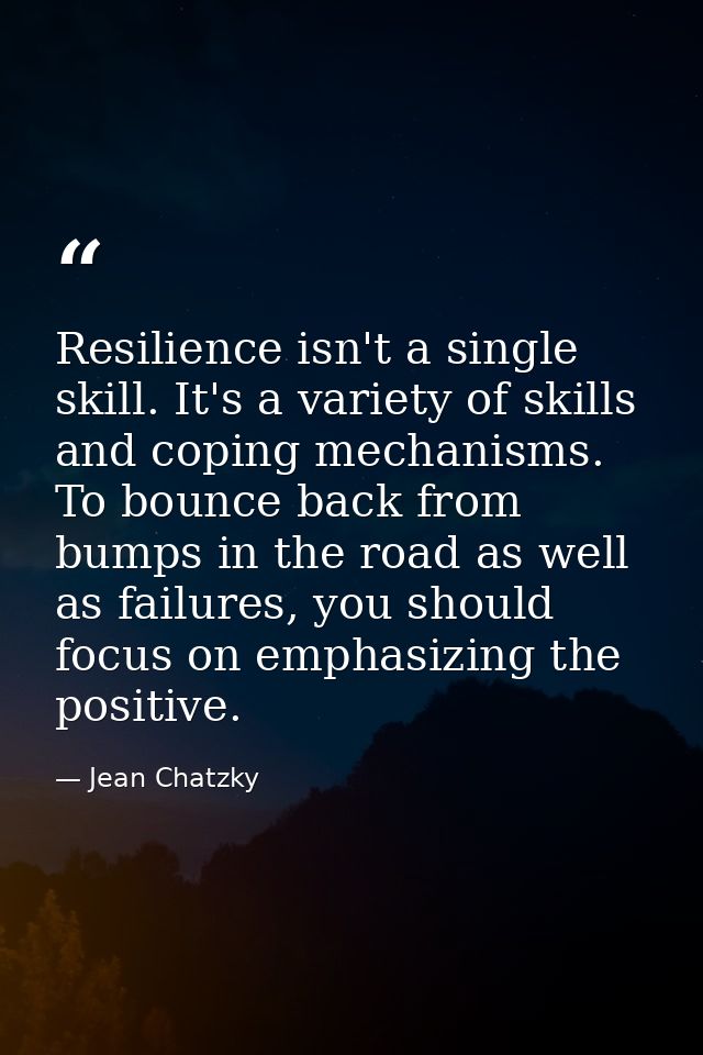 Resilience isn't a single skill. It's a variety of skills and coping mechanisms. To bounce back from bumps in the road a — Jean Chatzky