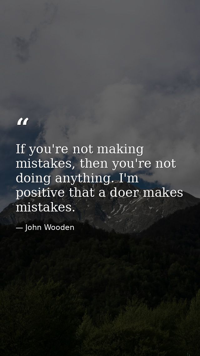 If you're not making mistakes, then you're not doing anything. I'm positive that a doer makes mistakes. — John Wooden