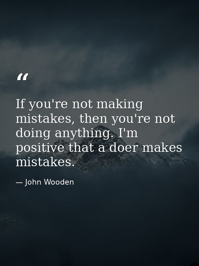 If you're not making mistakes, then you're not doing anything. I'm positive that a doer makes mistakes. — John Wooden