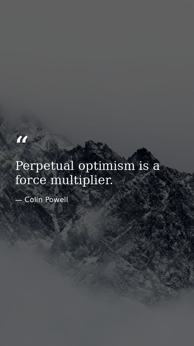 Perpetual optimism is a force multiplier. — Colin Powell
