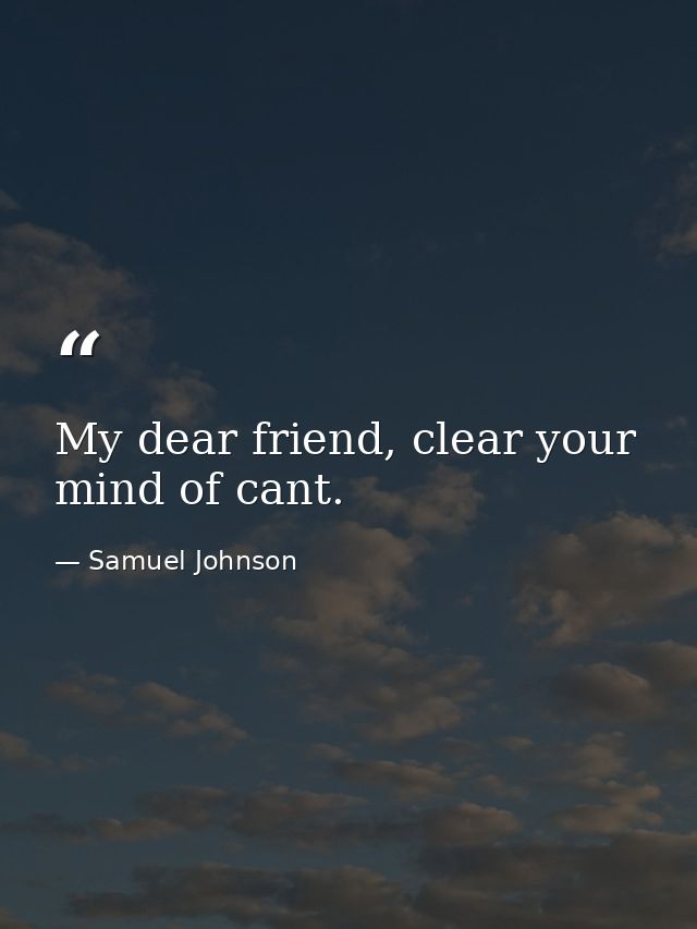 My dear friend, clear your mind of cant. — Samuel Johnson