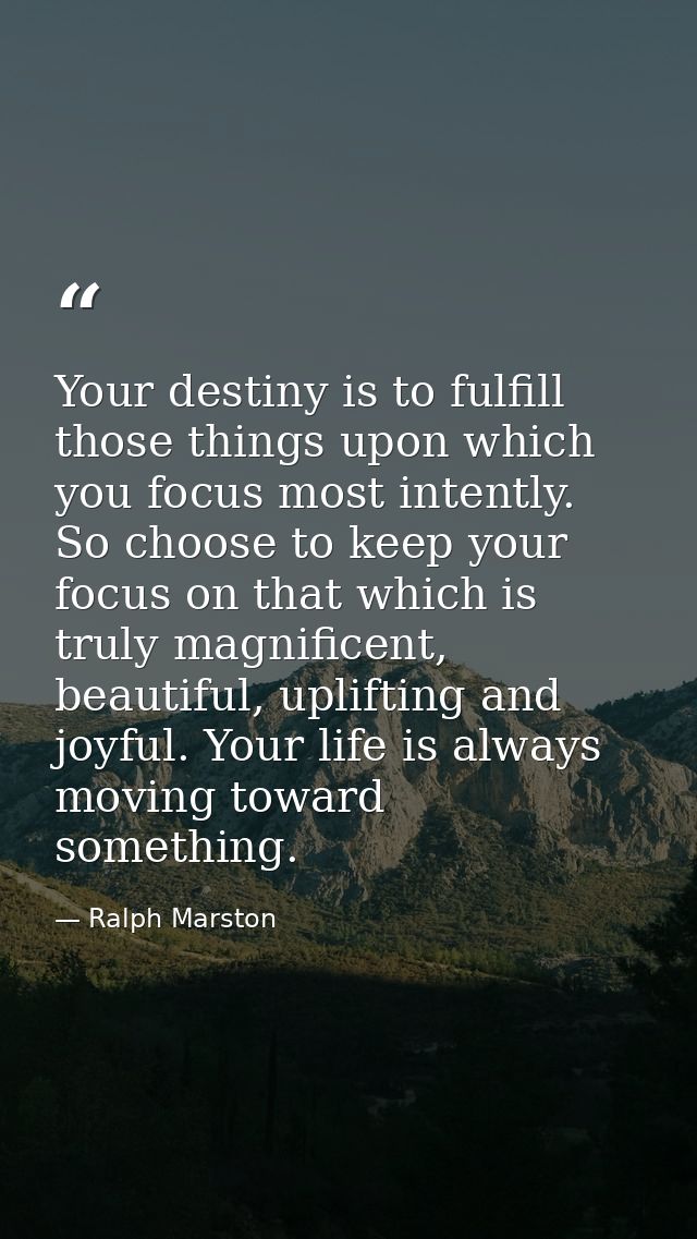 Your destiny is to fulfill those things upon which you focus most intently. So choose to keep your focus on that which i — Ralph Marston