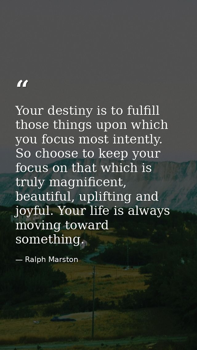 Your destiny is to fulfill those things upon which you focus most intently. So choose to keep your focus on that which i — Ralph Marston