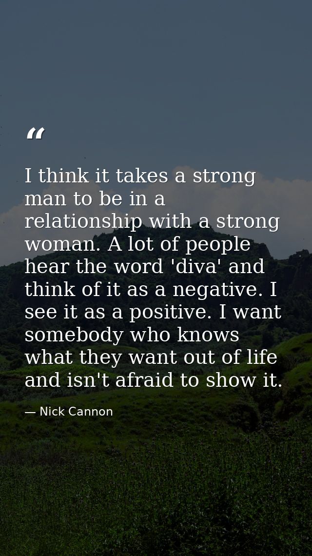 I think it takes a strong man to be in a relationship with a strong woman. A lot of people hear the word 'diva' and thin — Nick Cannon