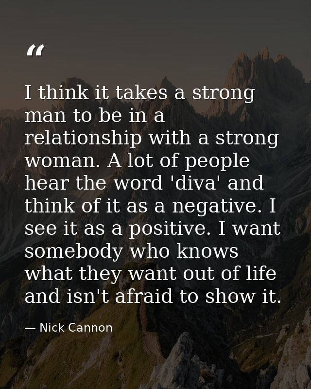 I think it takes a strong man to be in a relationship with a strong woman. A lot of people hear the word 'diva' and thin — Nick Cannon