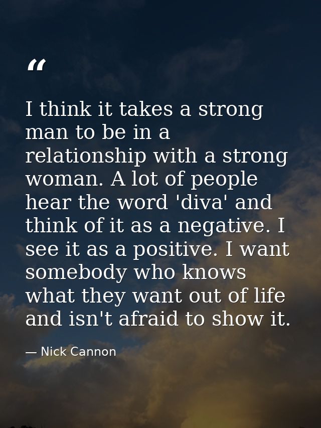 I think it takes a strong man to be in a relationship with a strong woman. A lot of people hear the word 'diva' and thin — Nick Cannon