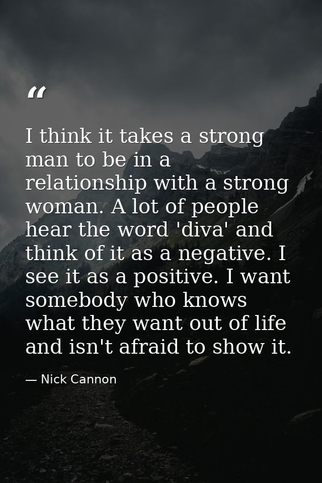 I think it takes a strong man to be in a relationship with a strong woman. A lot of people hear the word 'diva' and thin — Nick Cannon