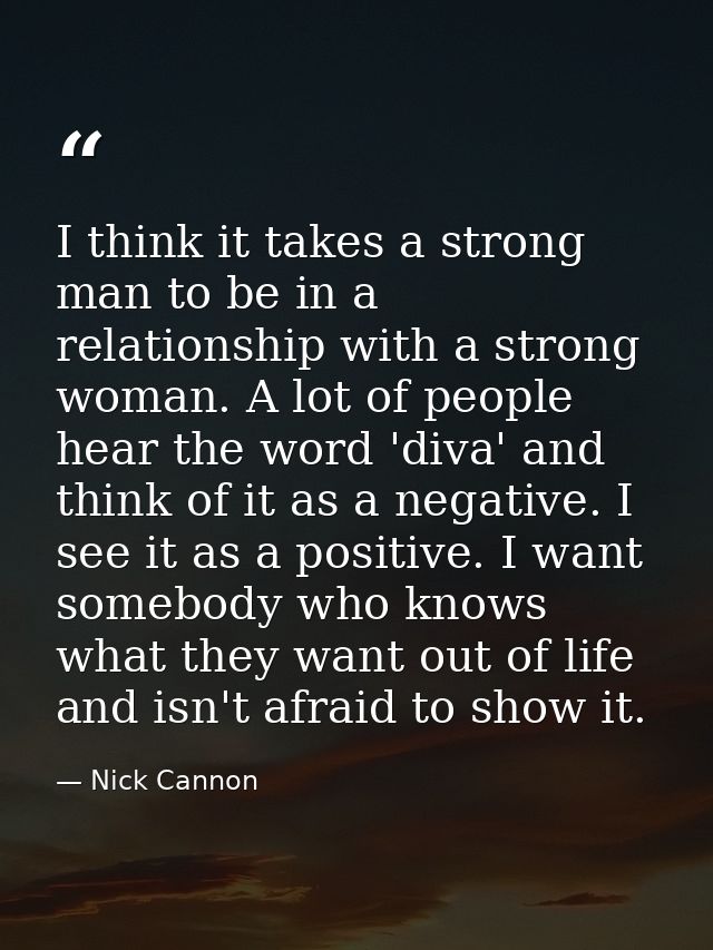 I think it takes a strong man to be in a relationship with a strong woman. A lot of people hear the word 'diva' and thin — Nick Cannon
