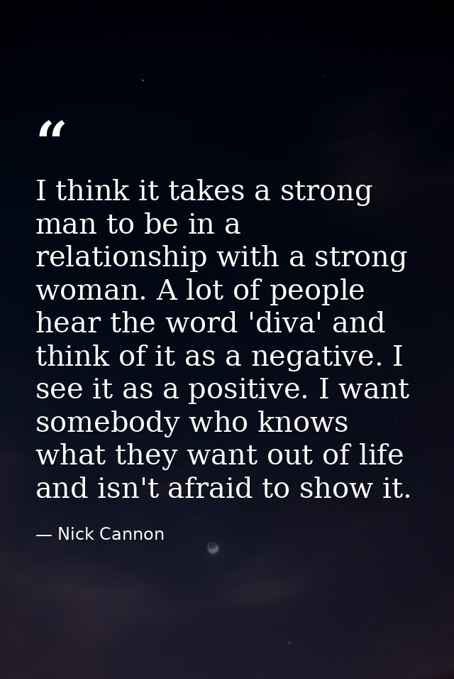 I think it takes a strong man to be in a relationship with a strong woman. A lot of people hear the word 'diva' and thin — Nick Cannon