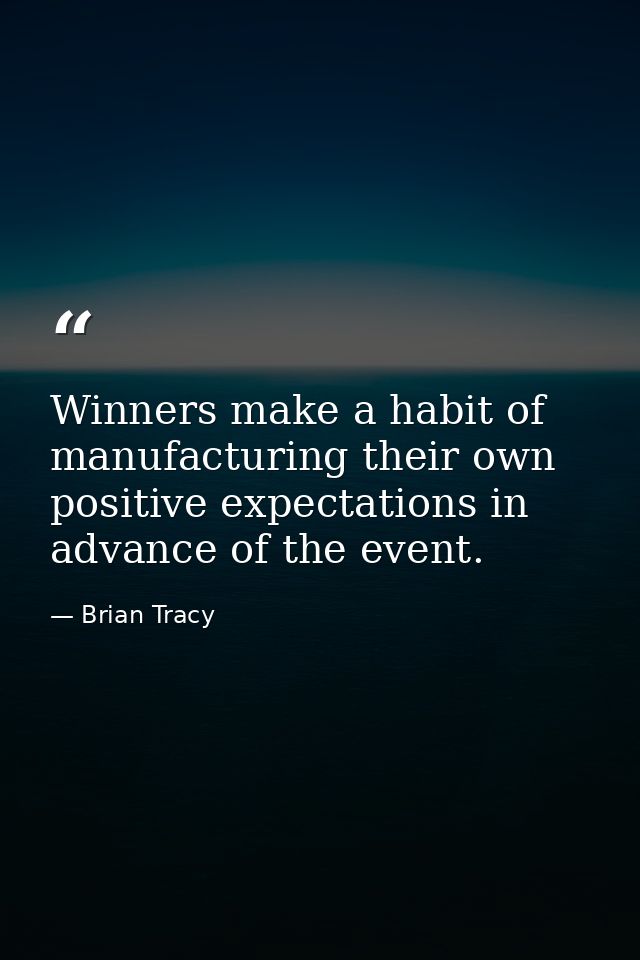 Winners make a habit of manufacturing their own positive expectations in advance of the event. — Brian Tracy