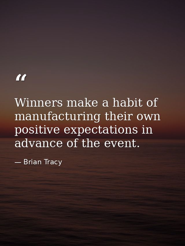 Winners make a habit of manufacturing their own positive expectations in advance of the event. — Brian Tracy