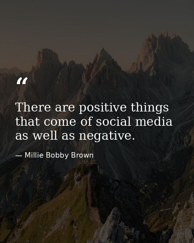 There are positive things that come of social media as well as negative. — Millie Bobby Brown