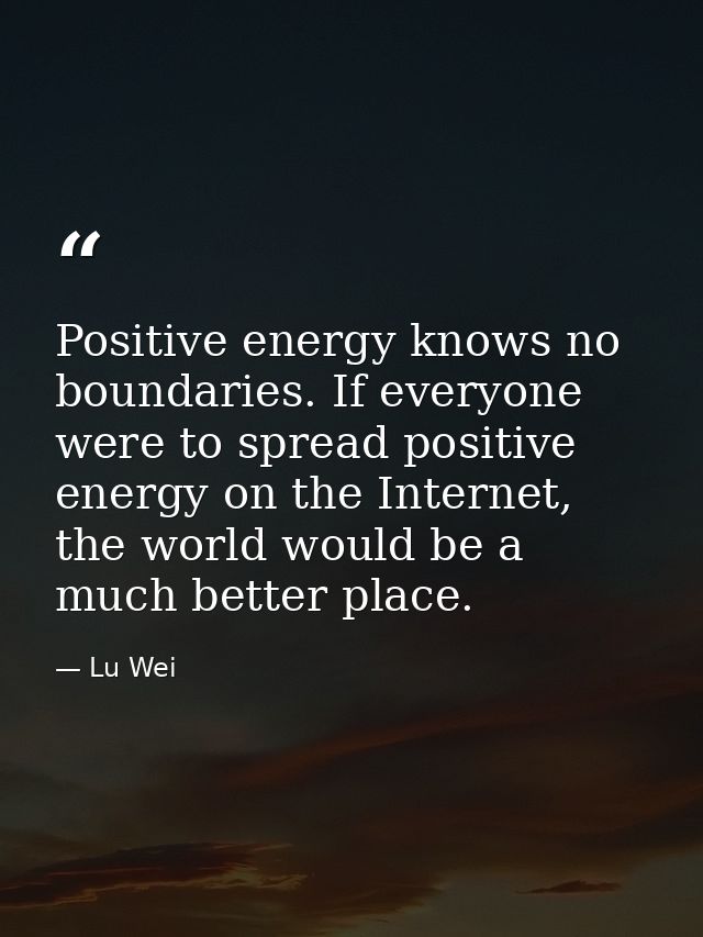 Positive energy knows no boundaries. If everyone were to spread positive energy on the Internet, the world would be a mu — Lu Wei