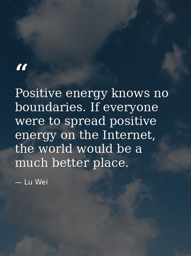 Positive energy knows no boundaries. If everyone were to spread positive energy on the Internet, the world would be a mu — Lu Wei