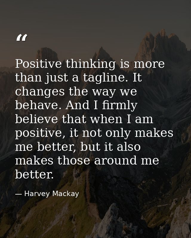 Positive thinking is more than just a tagline. It changes the way we behave. And I firmly believe that when I am positiv — Harvey Mackay