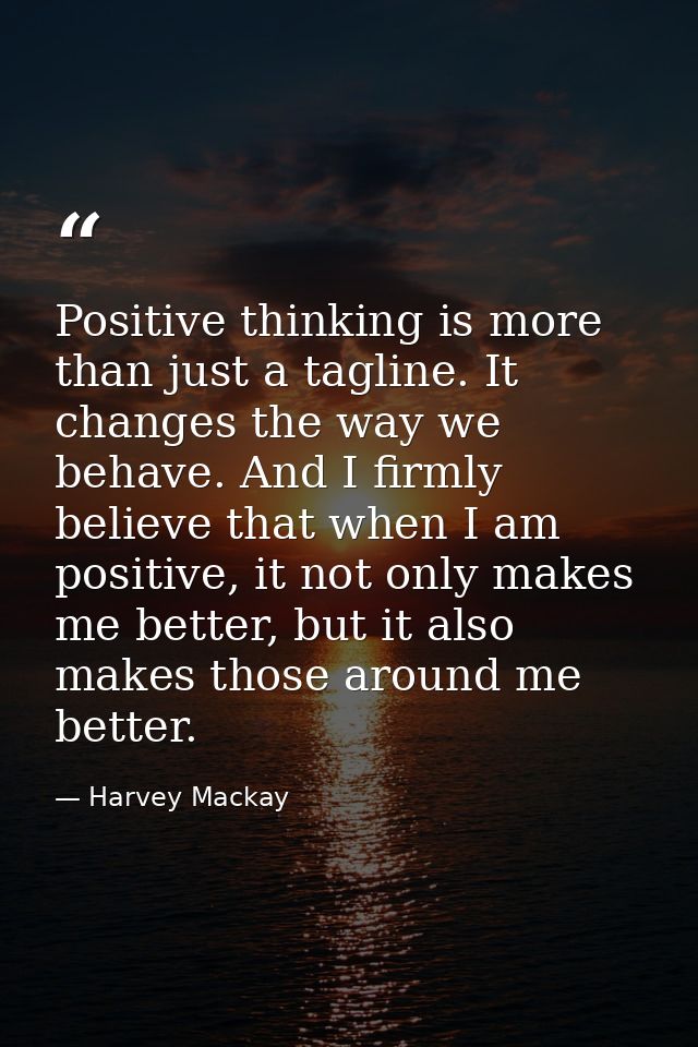 Positive thinking is more than just a tagline. It changes the way we behave. And I firmly believe that when I am positiv — Harvey Mackay
