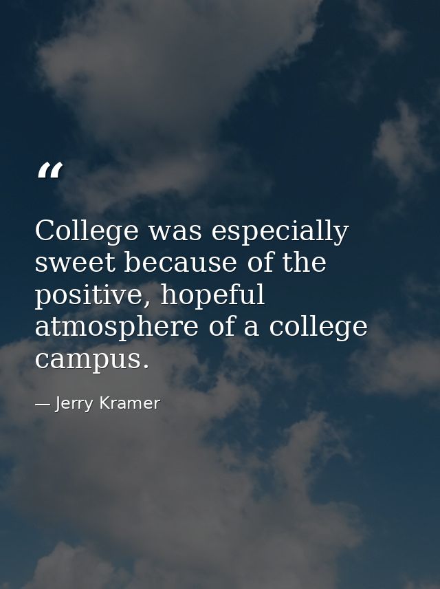College was especially sweet because of the positive, hopeful atmosphere of a college campus. — Jerry Kramer