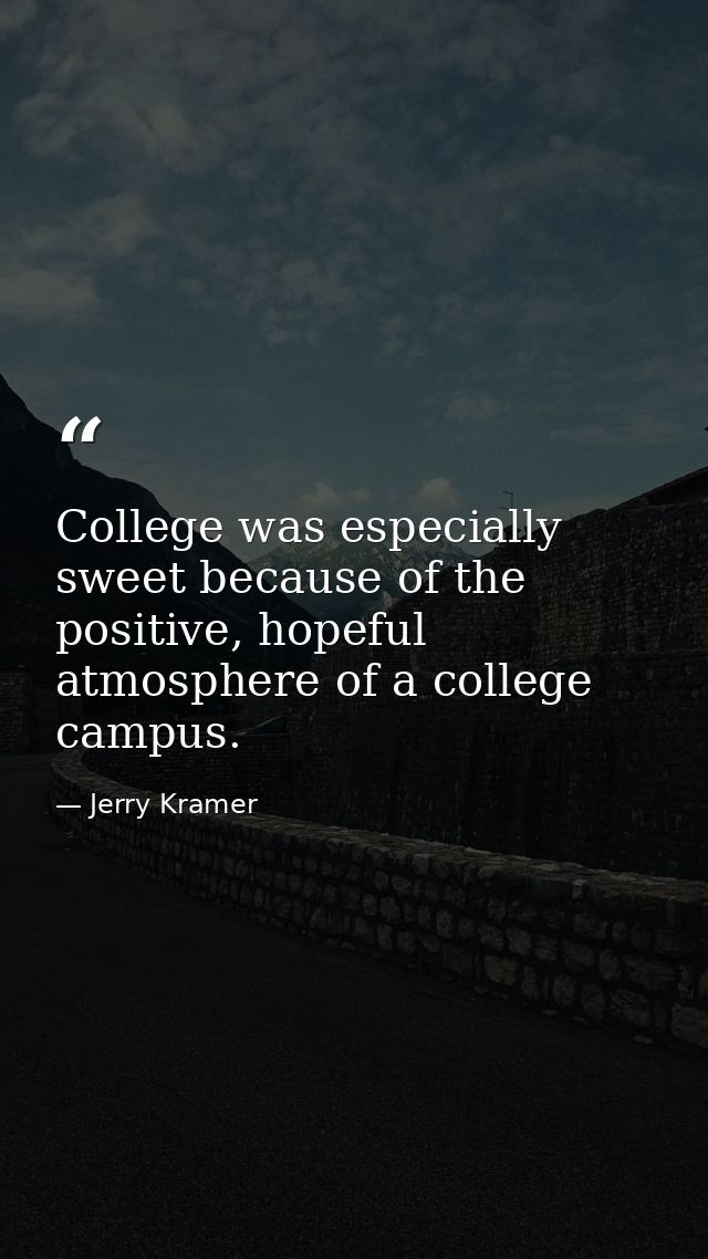 College was especially sweet because of the positive, hopeful atmosphere of a college campus. — Jerry Kramer