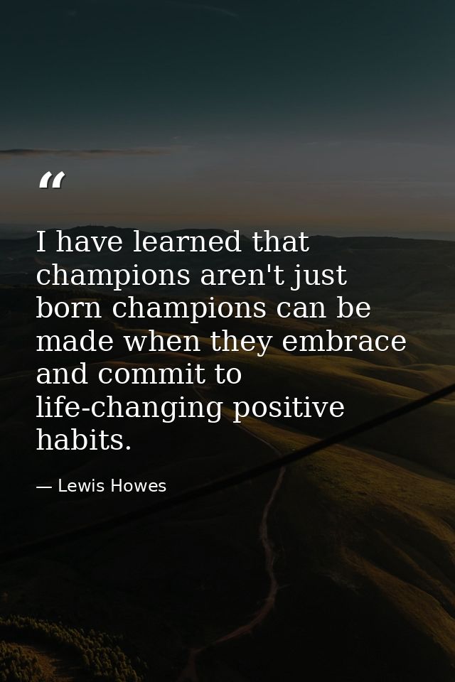 I have learned that champions aren't just born champions can be made when they embrace and commit to life-changing posit — Lewis Howes