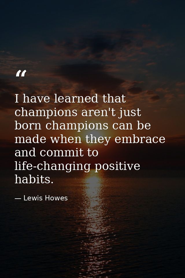 I have learned that champions aren't just born champions can be made when they embrace and commit to life-changing posit — Lewis Howes