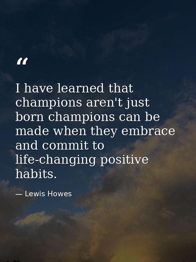I have learned that champions aren't just born champions can be made when they embrace and commit to life-changing posit — Lewis Howes
