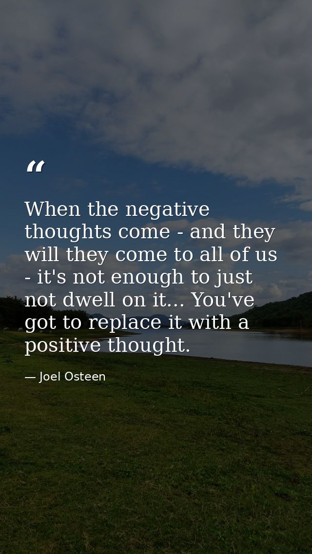 When the negative thoughts come - and they will they come to all of us - it's not enough to just not dwell on it... You' — Joel Osteen