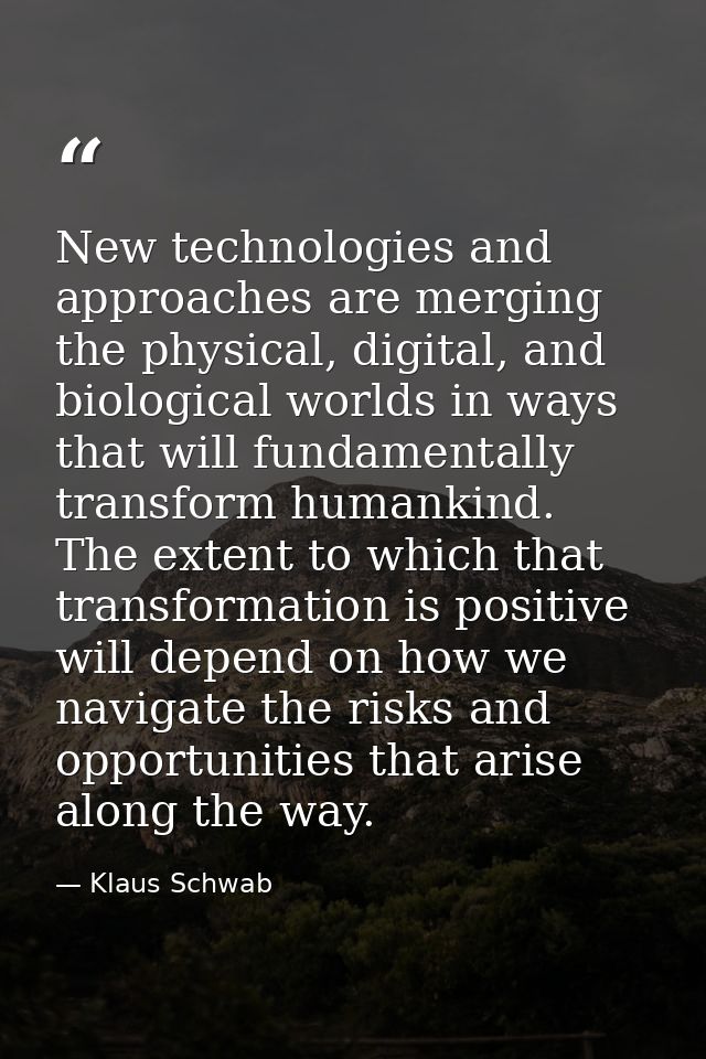 New technologies and approaches are merging the physical, digital, and biological worlds in ways that will fundamentally — Klaus Schwab