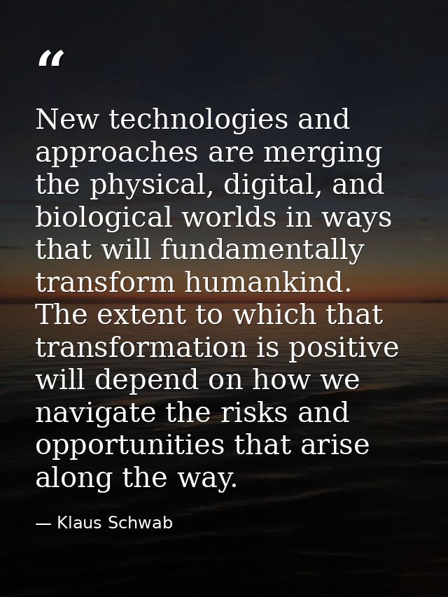 New technologies and approaches are merging the physical, digital, and biological worlds in ways that will fundamentally — Klaus Schwab
