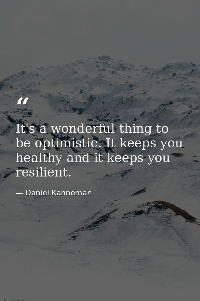 It's a wonderful thing to be optimistic. It keeps you healthy and it keeps you resilient. — Daniel Kahneman