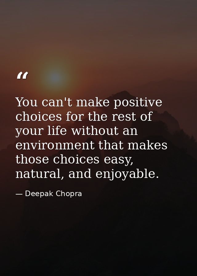 You can't make positive choices for the rest of your life without an environment that makes those choices easy, natural, — Deepak Chopra
