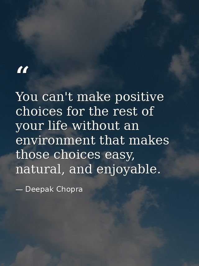 You can't make positive choices for the rest of your life without an environment that makes those choices easy, natural, — Deepak Chopra