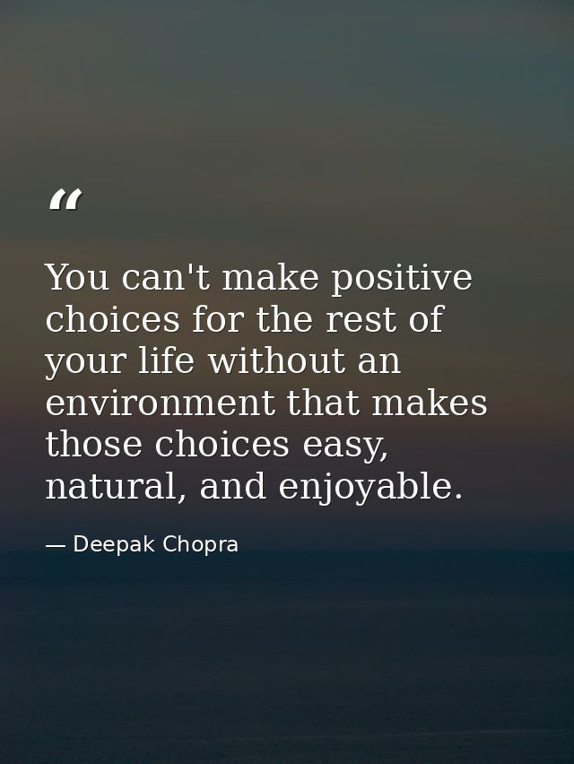 You can't make positive choices for the rest of your life without an environment that makes those choices easy, natural, — Deepak Chopra