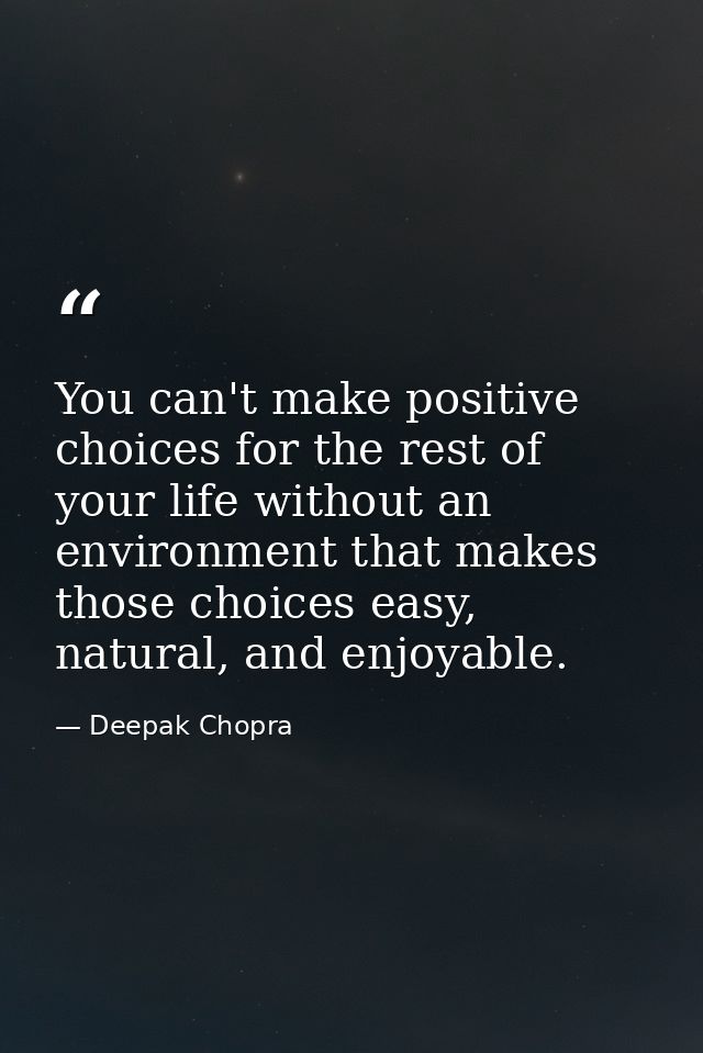 You can't make positive choices for the rest of your life without an environment that makes those choices easy, natural, — Deepak Chopra