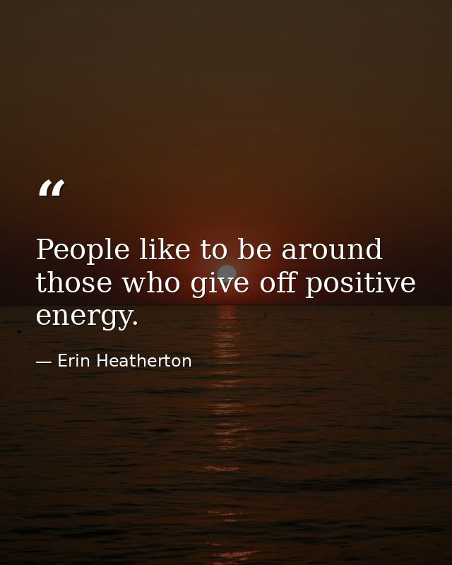People like to be around those who give off positive energy. — Erin Heatherton