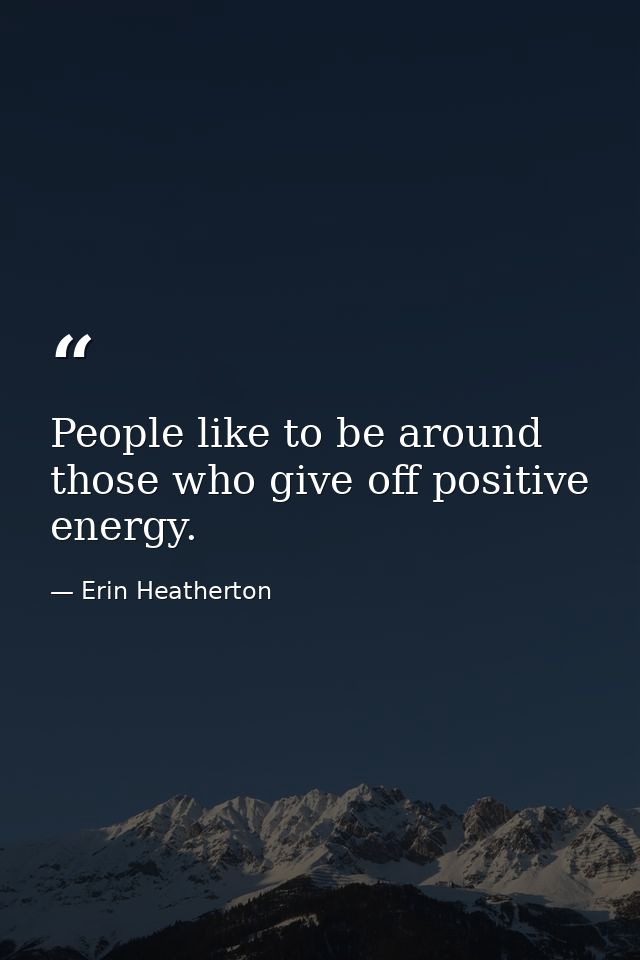 People like to be around those who give off positive energy. — Erin Heatherton