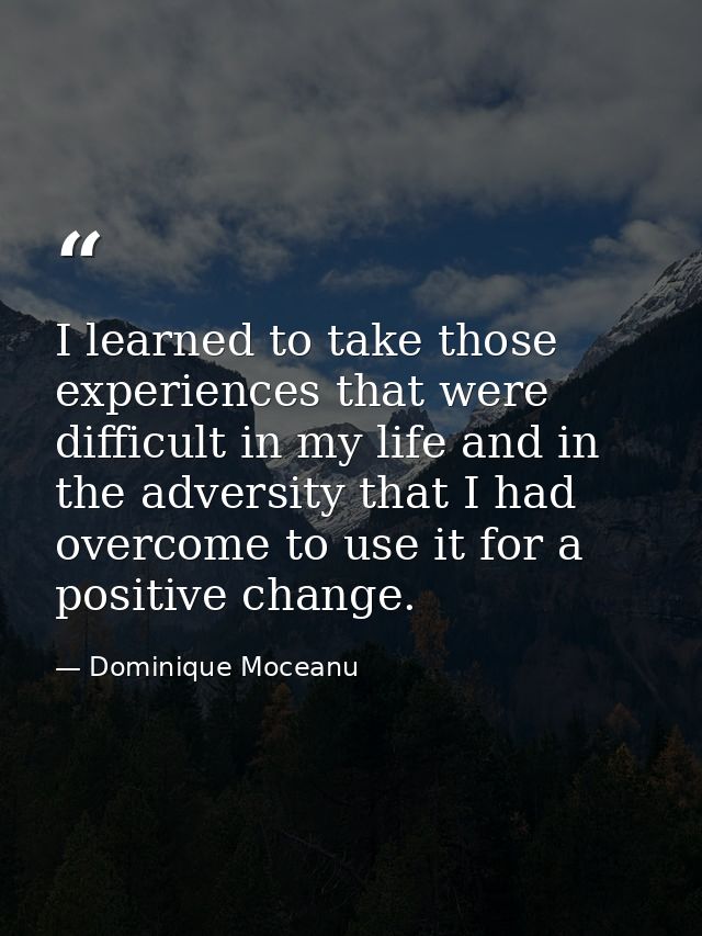 I learned to take those experiences that were difficult in my life and in the adversity that I had overcome to use it fo — Dominique Moceanu