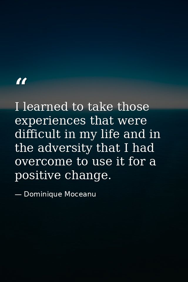 I learned to take those experiences that were difficult in my life and in the adversity that I had overcome to use it fo — Dominique Moceanu